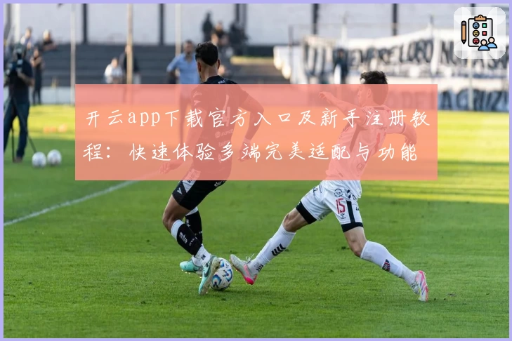 开云app下载官方入口及新手注册教程:快速体验多端完美适配与功能亮点