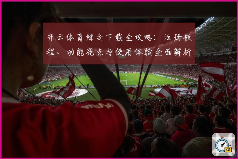 开云体育综合下载全攻略：注册教程、功能亮点与使用体验全面解析