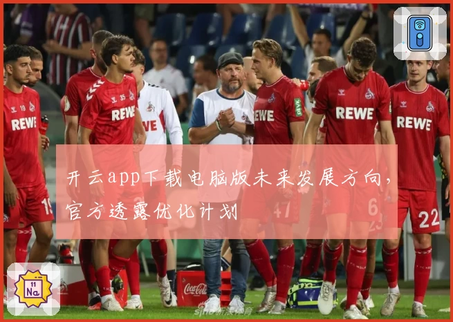 开云app下载电脑版未来发展方向，官方透露优化计划