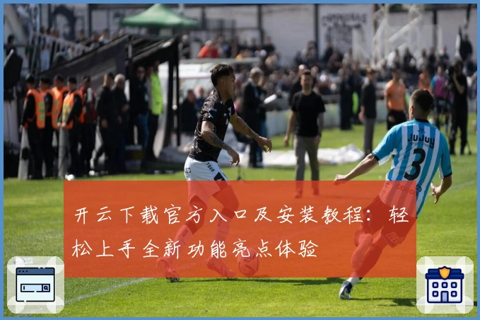 开云下载官方入口及安装教程：轻松上手全新功能亮点体验