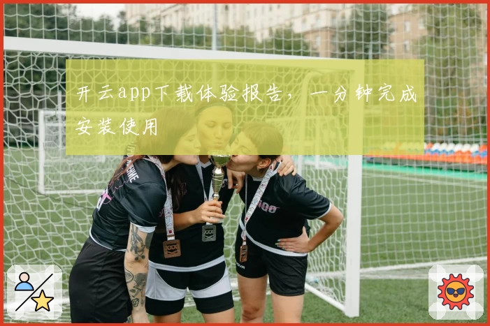 开云app下载体验报告，一分钟完成安装使用