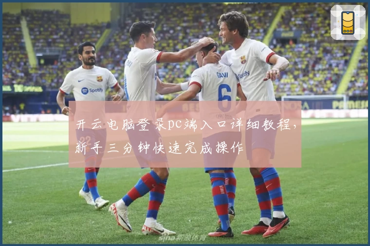 开云电脑登录pc端入口详细教程,新手三分钟快速完成操作