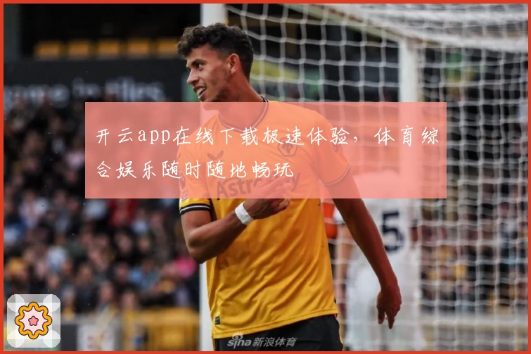开云app在线下载极速体验,体育综合娱乐随时随地畅玩