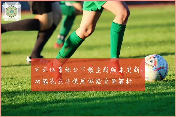 开云体育综合下载全新版本更新，功能亮点与使用体验全面解析