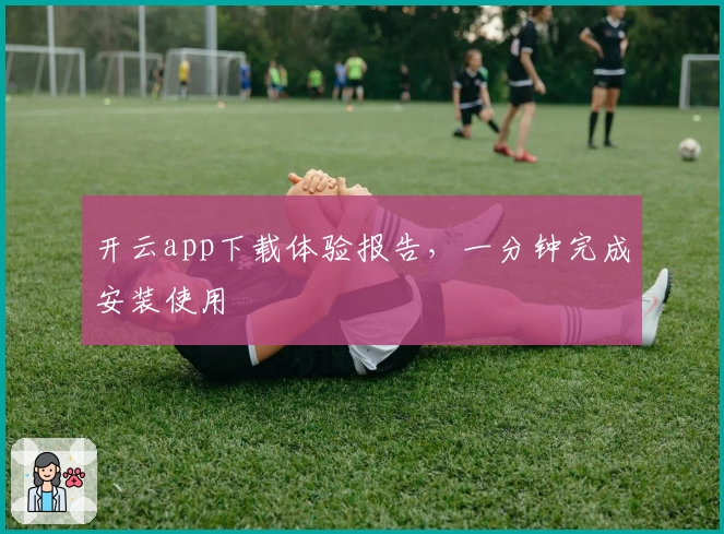 开云app下载体验报告，一分钟完成安装使用