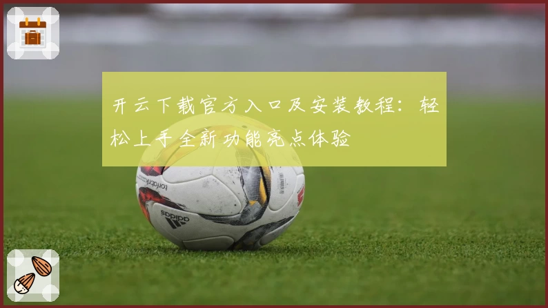 开云下载官方入口及安装教程：轻松上手全新功能亮点体验
