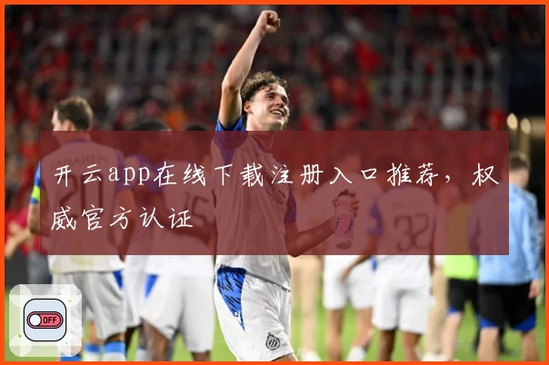 开云app在线下载注册入口推荐，权威官方认证