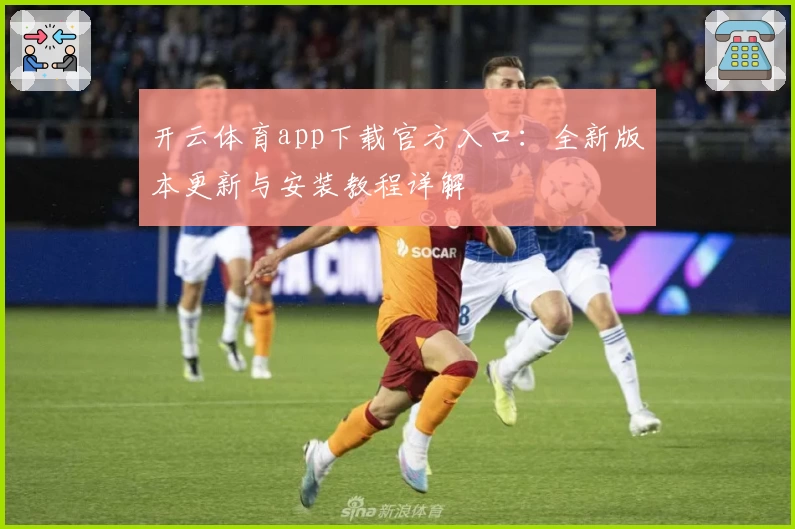 开云体育app下载官方入口:全新版本更新与安装教程详解