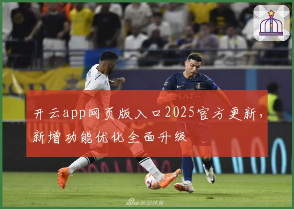 开云app网页版入口2025官方更新，新增功能优化全面升级
