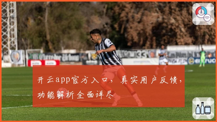 开云app官方入口，真实用户反馈，功能解析全面详尽