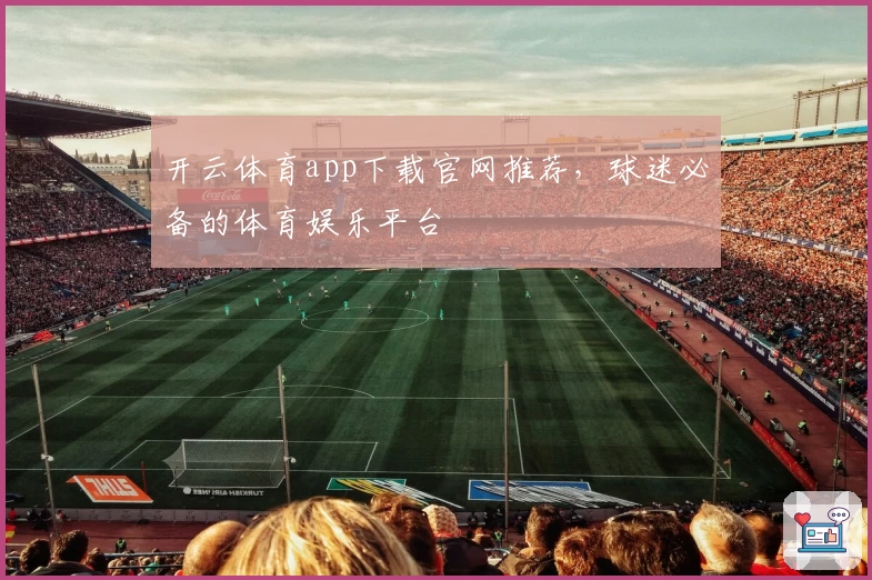 开云体育app下载官网推荐，球迷必备的体育娱乐平台