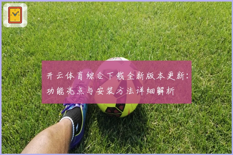 开云体育综合下载全新版本更新：功能亮点与安装方法详细解析