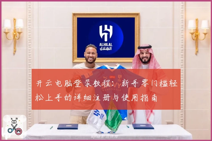 开云电脑登录教程：新手零门槛轻松上手的详细注册与使用指南