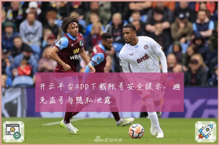 开云平台app下载账号安全提示，避免盗号与隐私泄露