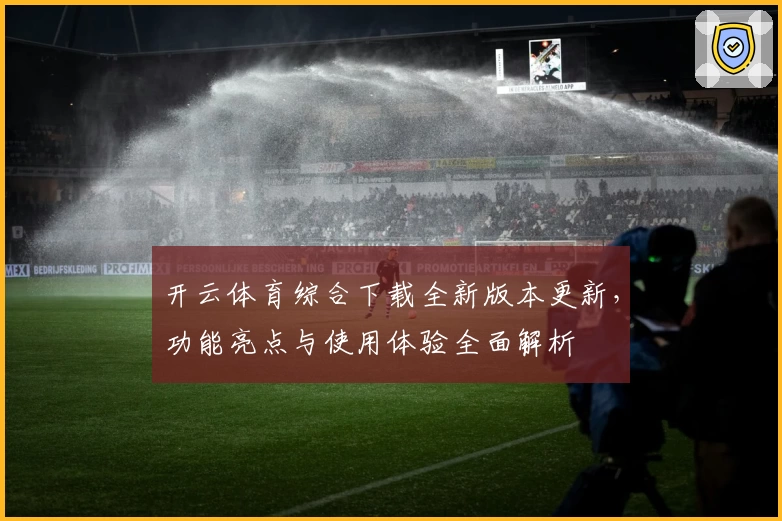 开云体育综合下载全新版本更新，功能亮点与使用体验全面解析