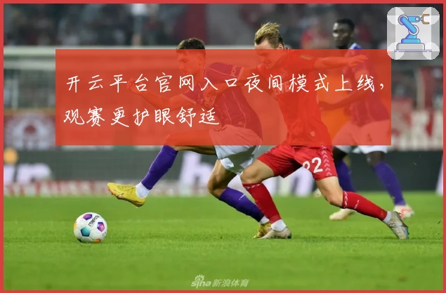 开云平台官网入口夜间模式上线，观赛更护眼舒适