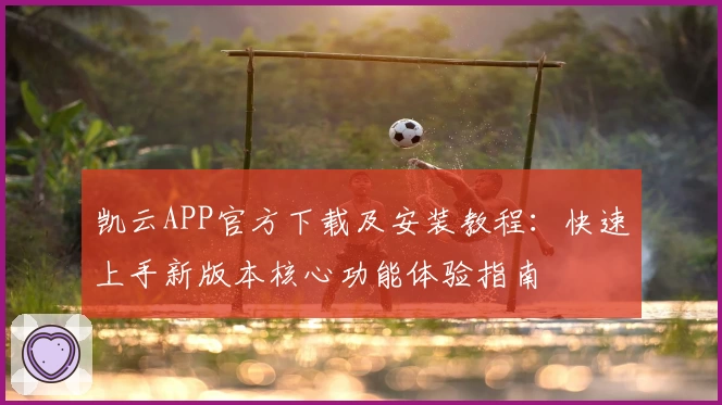 凯云APP官方下载及安装教程：快速上手新版本核心功能体验指南