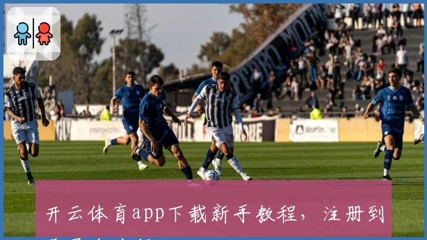 开云体育app下载新手教程，注册到登录全流程