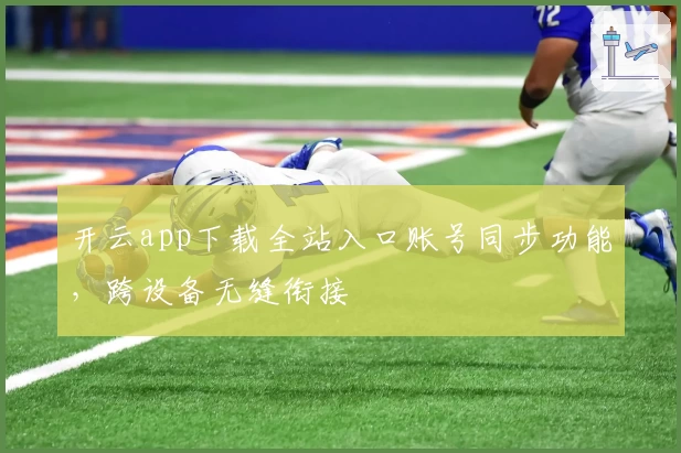 开云app下载全站入口账号同步功能，跨设备无缝衔接