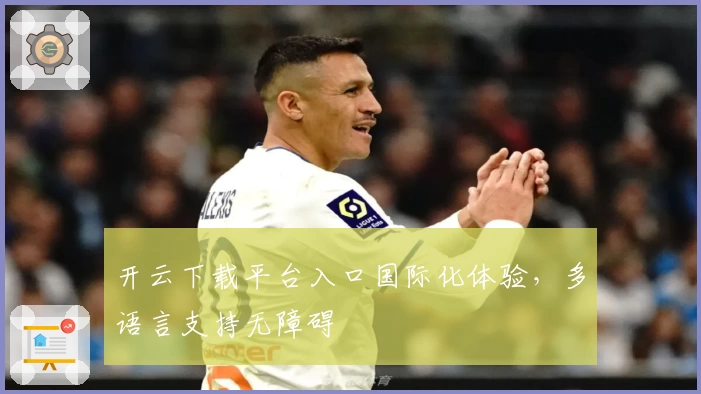 开云下载平台入口国际化体验,多语言支持无障碍