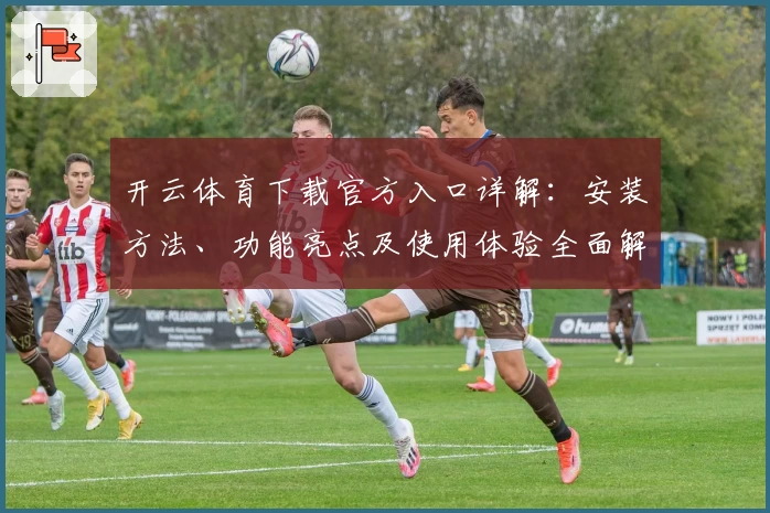 开云体育下载官方入口详解:安装方法、功能亮点及使用体验全面解析