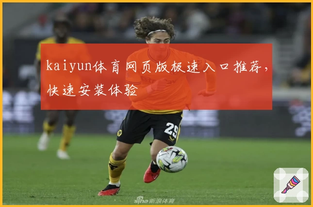 kaiyun体育网页版极速入口推荐,快速安装体验