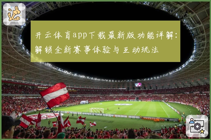 开云体育app下载最新版功能详解：解锁全新赛事体验与互动玩法