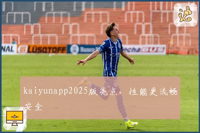 kaiyunapp2025版亮点,性能更流畅安全