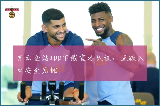 开云全站app下载官方认证，正版入口安全无忧