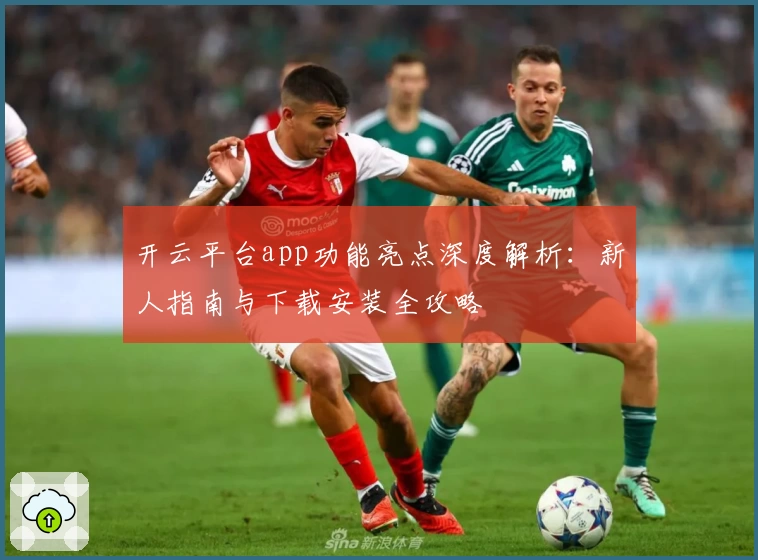 开云平台app功能亮点深度解析:新人指南与下载安装全攻略