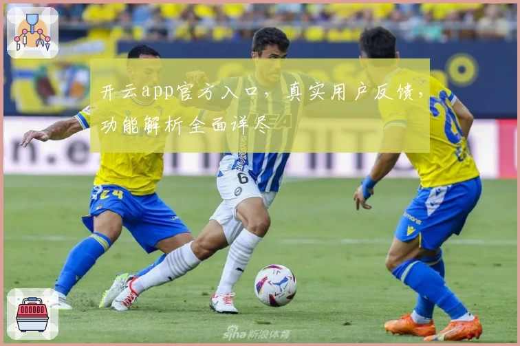 开云app官方入口，真实用户反馈，功能解析全面详尽