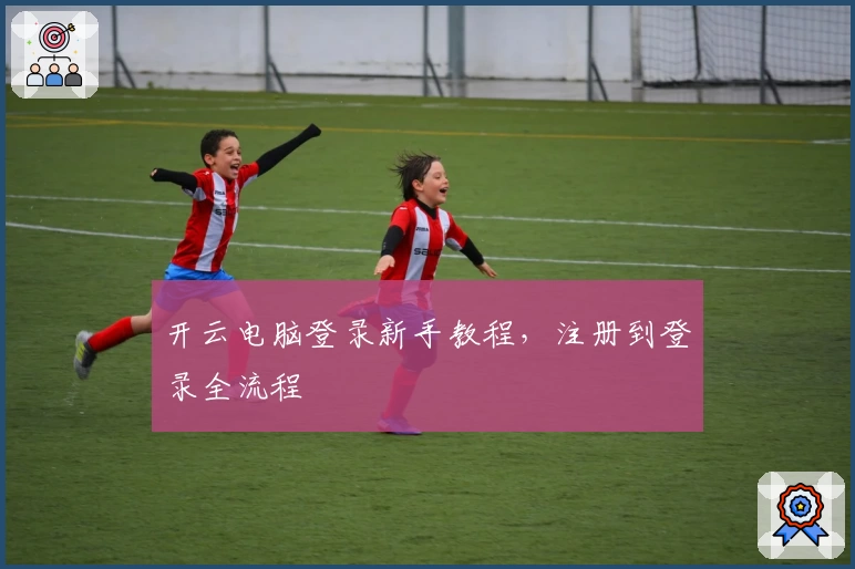 开云电脑登录新手教程,注册到登录全流程
