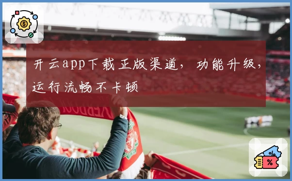 开云app下载正版渠道，功能升级，运行流畅不卡顿