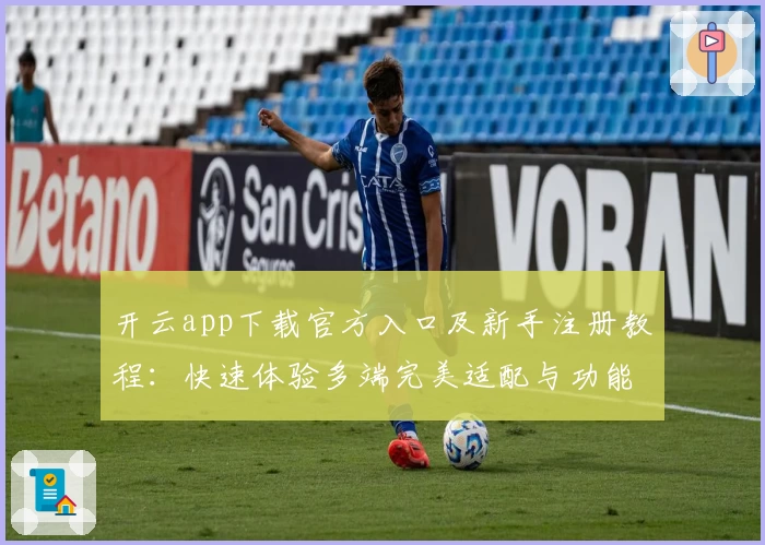 开云app下载官方入口及新手注册教程:快速体验多端完美适配与功能亮点