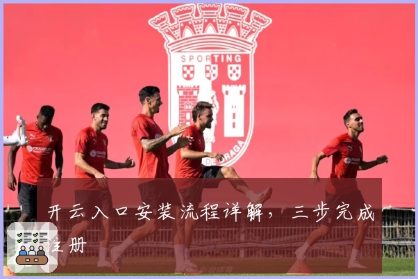 开云入口安装流程详解,三步完成注册