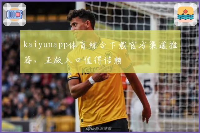 kaiyunapp体育综合下载官方渠道推荐,正版入口值得信赖