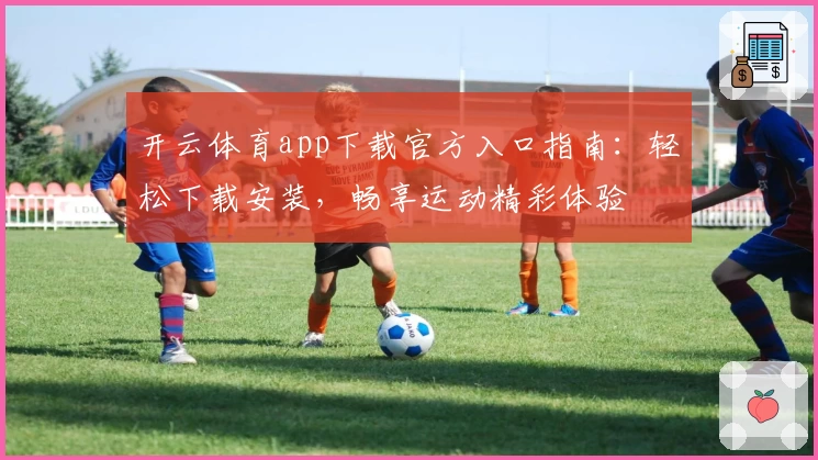 开云体育app下载官方入口指南：轻松下载安装，畅享运动精彩体验