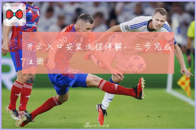 开云入口安装流程详解,三步完成注册