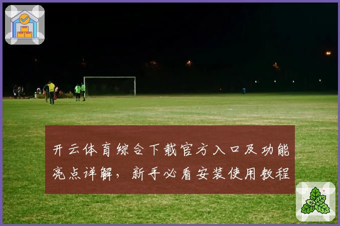开云体育综合下载官方入口及功能亮点详解,新手必看安装使用教程