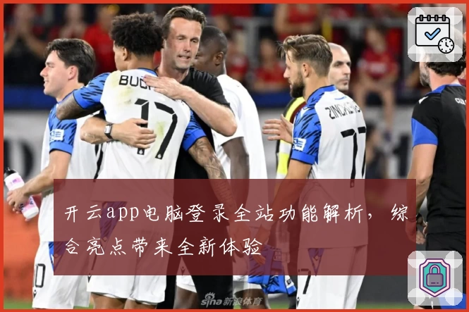 开云app电脑登录全站功能解析，综合亮点带来全新体验