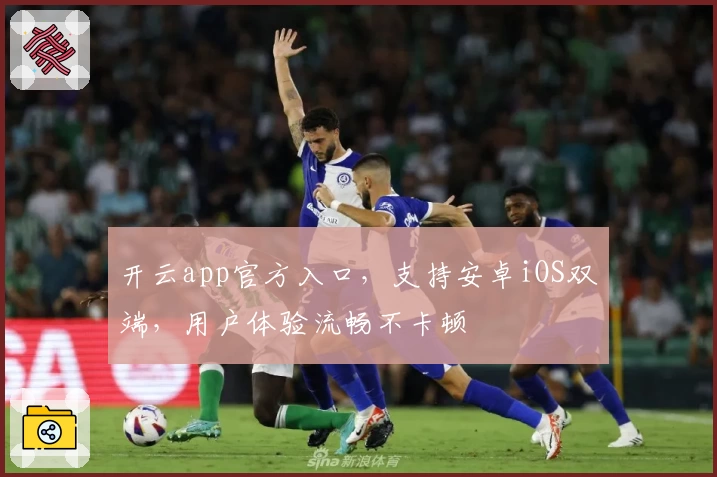 开云app官方入口，支持安卓iOS双端，用户体验流畅不卡顿