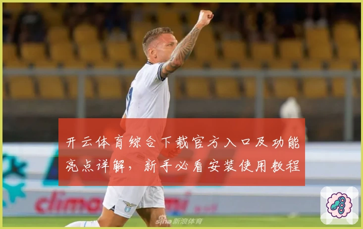 开云体育综合下载官方入口及功能亮点详解，新手必看安装使用教程