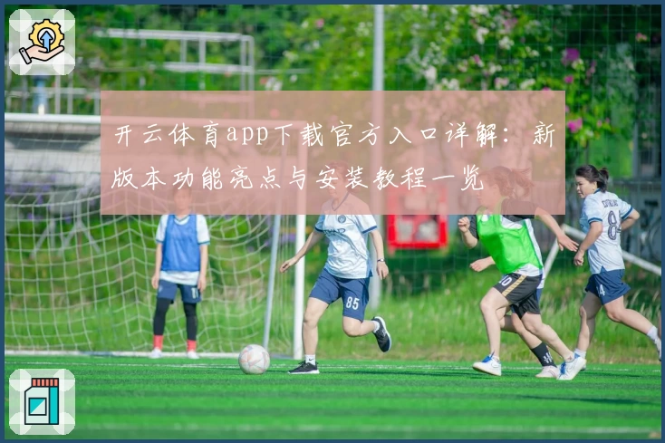 开云体育app下载官方入口详解：新版本功能亮点与安装教程一览