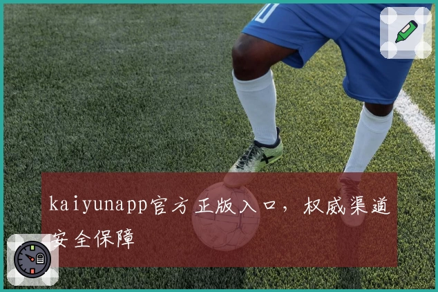 kaiyunapp官方正版入口，权威渠道安全保障