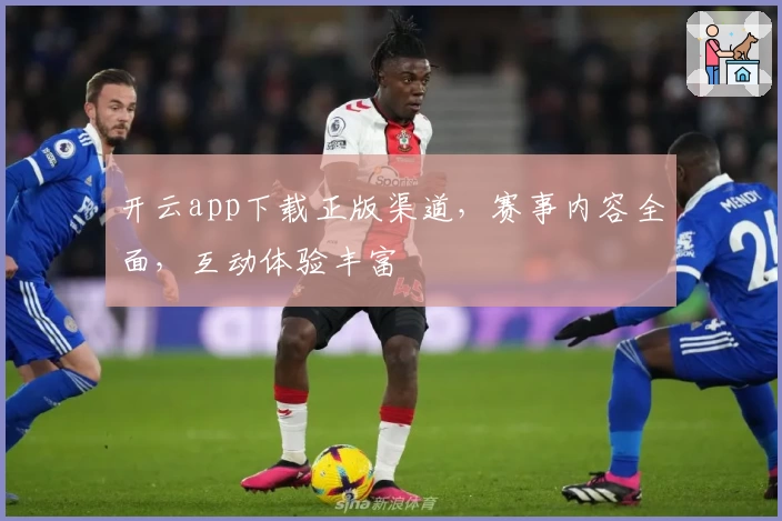 开云app下载正版渠道，赛事内容全面，互动体验丰富