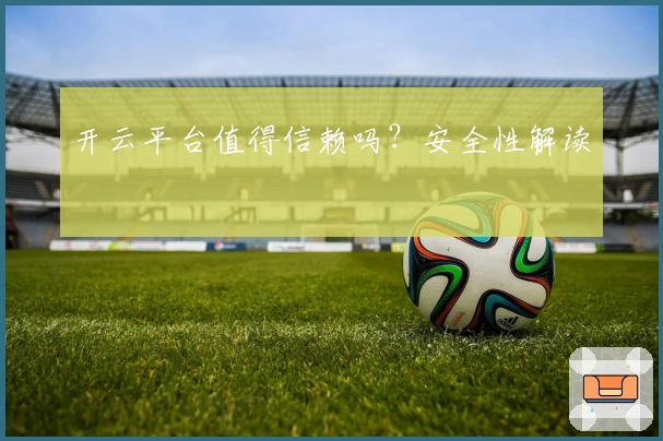 开云平台值得信赖吗?安全性解读