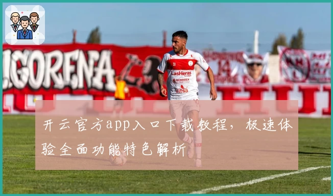 开云官方app入口下载教程，极速体验全面功能特色解析