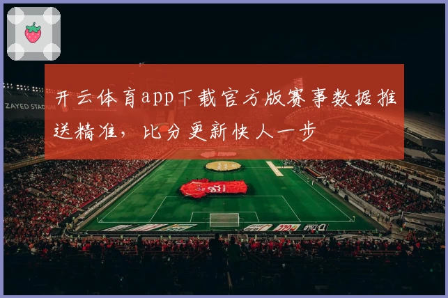 开云体育app下载官方版赛事数据推送精准，比分更新快人一步