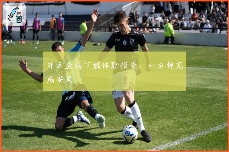 开云全站下载体验报告，一分钟完成安装