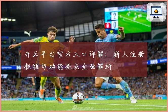 开云平台官方入口详解:新人注册教程与功能亮点全面解析